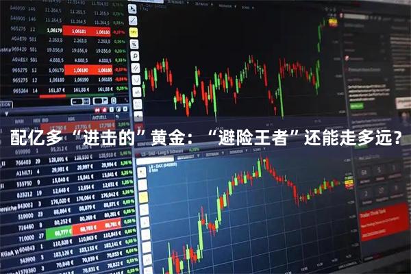 配亿多 “进击的”黄金：“避险王者”还能走多远？