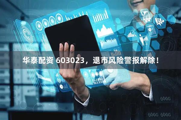 华泰配资 603023，退市风险警报解除！