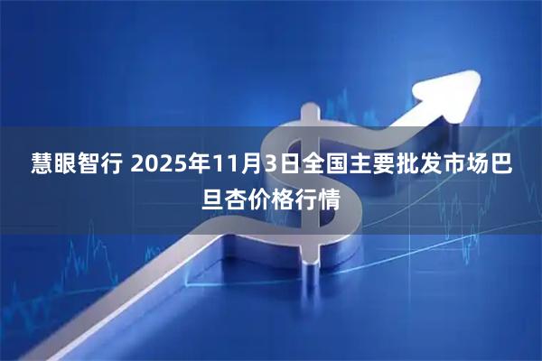 慧眼智行 2025年11月3日全国主要批发市场巴旦杏价格行情