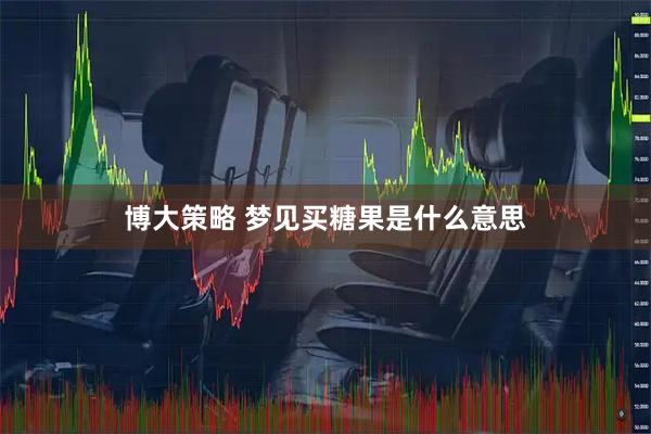 博大策略 梦见买糖果是什么意思