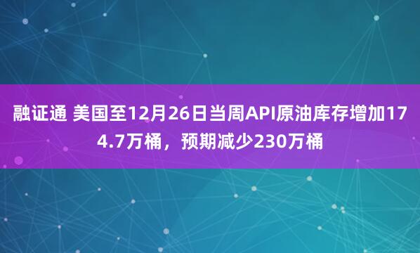 融证通 美国至12月26日当周API原油库存增加174.7万桶，预期减少230万桶